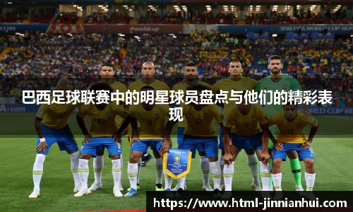 巴西足球联赛中的明星球员盘点与他们的精彩表现